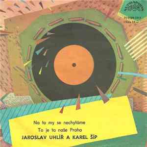 Jaroslav Uhlíř A Karel Šíp - Na To My Se Nechytáme / To Je Ta Naše Praha