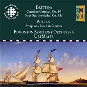Britten / Willan - Edmonton Symphony Orchestra, Uri Mayer - Britten: Canadian Carnival, Op. 19 · Four Sea Interludes, Op. 33a / Willan: Symphony No. 2 In C Minor