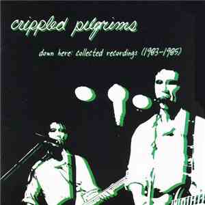 Crippled Pilgrims - Down Here: Collected Recordings (1983-1985)