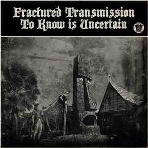 Fractured Transmission - To Know Is Uncertain