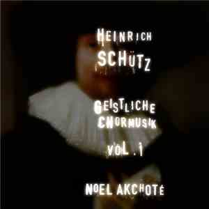 Heinrich Schütz, Noël Akchoté - Geistliche Chormusik Vol. 1