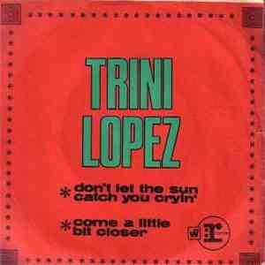 Trini Lopez - Come A Little Bit Closer / Don't Let The Sun Catch You Cryin'