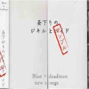 Blast + deadman - 昼下がりのジキルとハイド New Songs