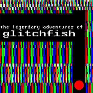Glitchfish - The Legendary Adventures Of Glitchfish