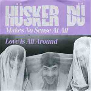 Hüsker Dü - Makes No Sense At All / Love Is All Around