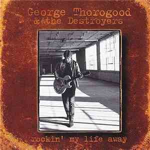 George Thorogood & The Destroyers - Rockin' My Life Away