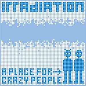 Irradiation - A Place For Crazy People