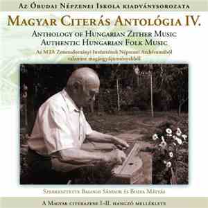 Balogh Sándor , Bolya Mátyás - Magyar Citerás Antológia IV. - Anthology Of Hungarian Zither Music - Authentic Hungarian Folk Music (Az MTA Zenetudományi Intézetének Népzenei Archívumából, A Néprajzi Múzeum Hangtárából, A Bársony Mihály Archívumból Valamin