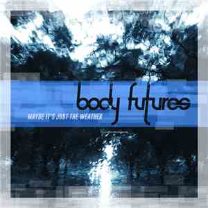 Body Futures - Maybe It's Just The Weather
