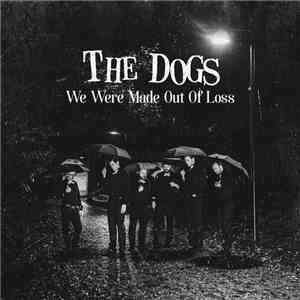 The Dogs  - We Were Made Out Of Loss