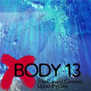 Body 13 - #081: You Carved Cameos Upon The Sea