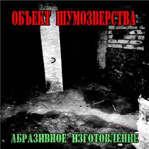 Объект Шумозверства - Абразивное Изготовление