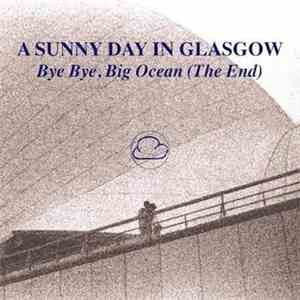 A Sunny Day In Glasgow - Bye Bye, Big Ocean (The End)