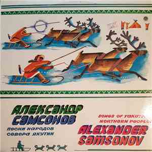 Александр Самсонов  = Alexander Samsonov - Песни Народов Севера Якутии = Songs Of Yakutia Northern Peoples