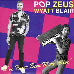 Pop Zeus, Wyatt Blair - I've Never Been More Alive