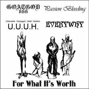 Goatgod / Passion Bleeding / U.U.U.H. / Everywhy - For What It's Worth