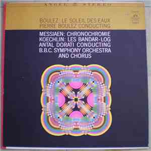 Boulez / Messiaen / Koechlin - Pierre Boulez / Antal Dorati, B.B.C. Symphony Orchestra And Chorus - Le Soleil Des Eaux / Chronochromie / Les Bandar-Log