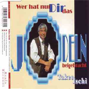 Takeo Ischi - Wer Hat Nur Dir Das Jodeln Beigebracht