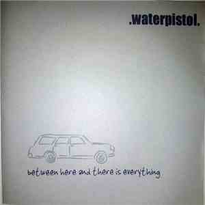 Waterpistol - Between Here And There Is Everything