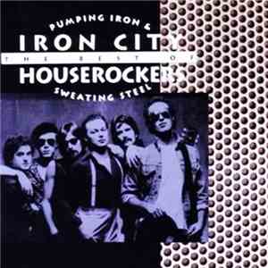 Iron City Houserockers - Pumping Iron & Sweating Steel: The Best Of Iron City Houserockers