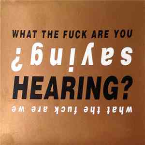 Various - What The Fuck Are We Saying? What The Fuck Are You Hearing?