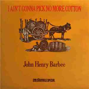 John Henry Barbee - I Ain't Gonna Pick No More Cotton