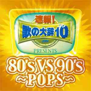Various - 速報! 歌の大辞テン!! Presents 80's vs 90's ~Pops~