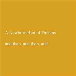 A Newborn Riot Of Dreams - And Then, And Then, And