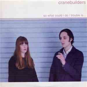 Cranebuilders - So What Could I Do / Trouble Is...