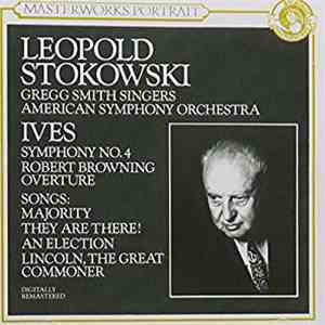 Ives – Leopold Stokowski, Gregg Smith Singers, American Symphony Orchestra - Symphony No. 4, Robert Browning Overture, Songs: The Majority, They Are There!, An Election, Lincoln The Great Commoner
