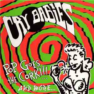 Cry Babies  - Pop Goes The Cork !!! And More...