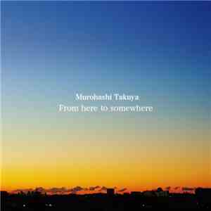 Murohashi Takuya - From Here To Somewhere