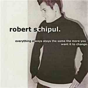 Robert Schipul - Everything Always Stays the Same, the More You Want it to Change