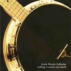Uncle Woody Sullender - Nothing Is Certain But Death