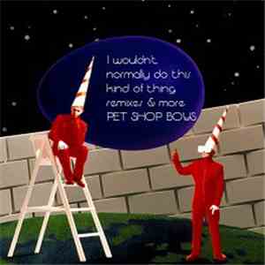 Pet Shop Boys - I Wouldn't Normally Do This Kind Of Thing (Remixes & More)