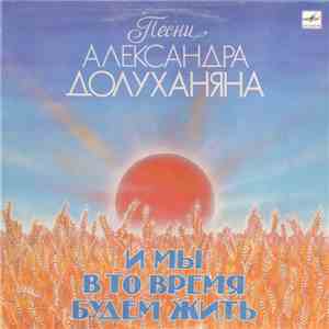 Александр Долуханян - И Мы В То Время Будем Жить