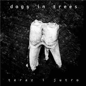 Dogs In Trees - Teraz I Jutro