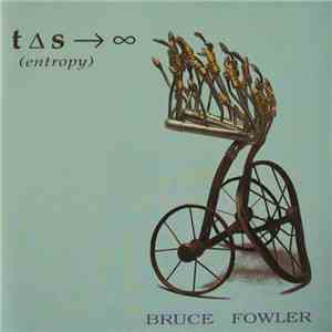 Bruce Fowler  - T ∆S → ∞ (Entropy)