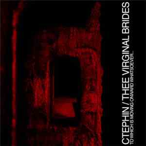 Ctephin / Thee Virginal Brides - To Which Is Moving Onward Whatsoever...