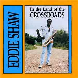 Eddie Shaw - In The Land Of The Crossroads
