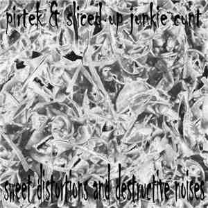 Pirtek & Sliced Up Junkie Cunt - Sweet Distortions And Destructive Noises