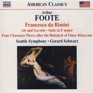 Arthur Foote, Seattle Symphony, Gerard Schwarz - Francesca Da Rimini • Air And Gavotte • Suite In E Major • Four Character Pieces After The Rubáiyát Of Omar Khayyám