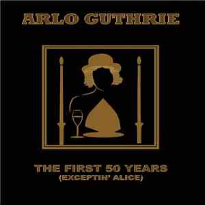 Arlo Guthrie - The First 50 Years (Exceptin' Alice)