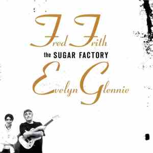 Fred Frith / Evelyn Glennie - The Sugar Factory