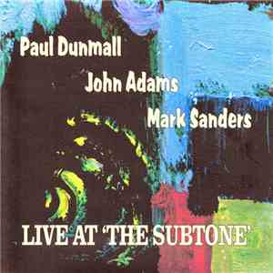 Paul Dunmall / John Adams / Mark Sanders - Live At 'The Subtone'