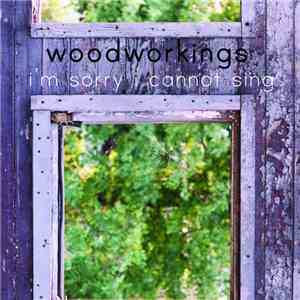 Woodworkings - I'm Sorry I Cannot Sing