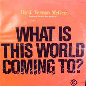 Dr. J. Vernon McGee - What Is This World Coming To?
