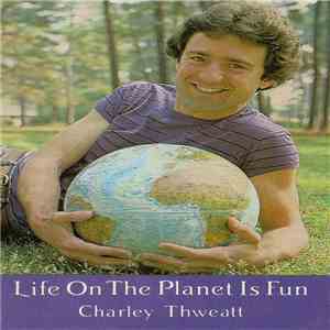 Charley Thweatt - Life On The Planet Is Fun