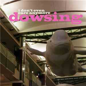 Dowsing - I Don't Even Care Anymore