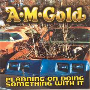 A.M. Gold - Planning On Doing Something With It